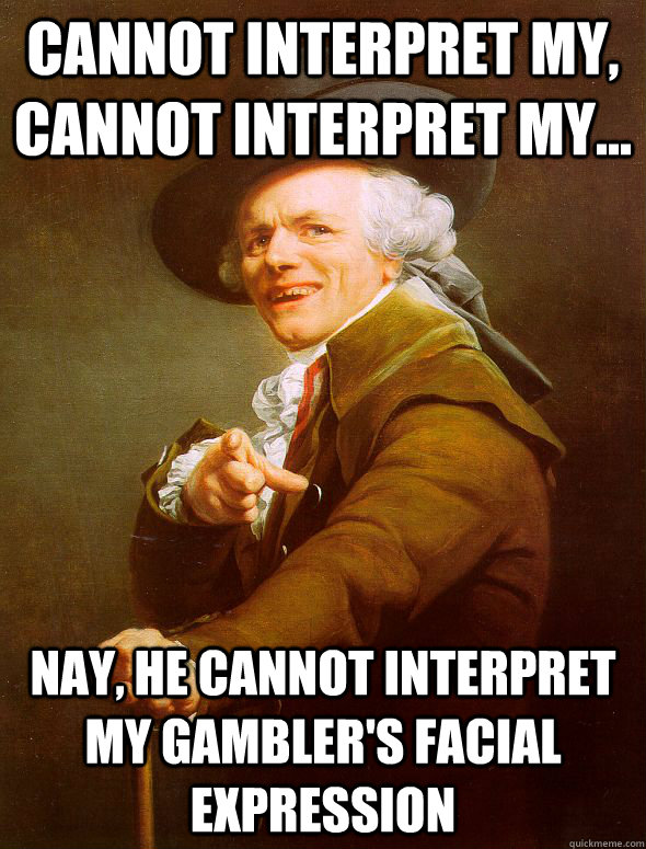 cannot interpret my, cannot interpret my... nay, he cannot interpret my gambler's facial expression - cannot interpret my, cannot interpret my... nay, he cannot interpret my gambler's facial expression  Joseph Ducreux