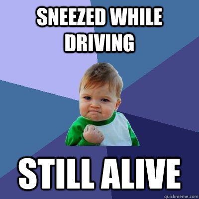 Sneezed while driving still alive  Success Kid