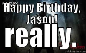 HAPPY BIRTHDAY, JASON! REALLY. Misc