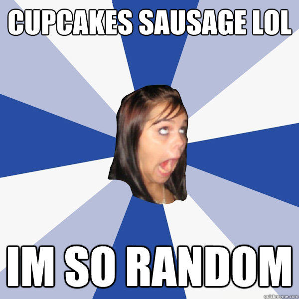 Cupcakes sausage lol im so random  Annoying Facebook Girl