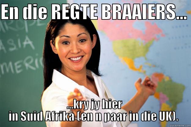 EN DIE REGTE BRAAIERS...  ...KRY JY HIER IN SUID AFRIKA (EN N PAAR IN DIE UK).  Unhelpful High School Teacher