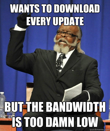 wants to download every update but the bandwidth is too damn low - wants to download every update but the bandwidth is too damn low  Jimmy McMillan