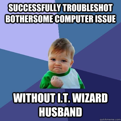 successfully troubleshot bothersome computer issue without I.T. wizard husband - successfully troubleshot bothersome computer issue without I.T. wizard husband  Success Kid