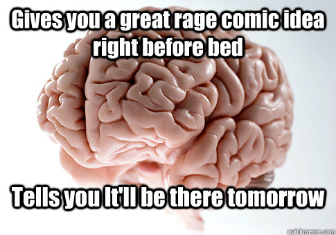 Gives you a great rage comic idea right before bed Tells you It'll be there tomorrow   Scumbag Brain