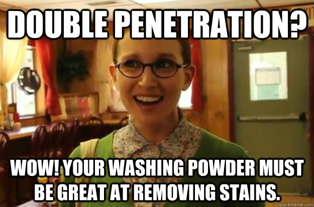 Double penetration? Wow! Your washing powder must be great at removing stains.  Sexually Oblivious Female