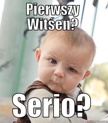 PIERWSZY WITŚEN? SERIO? skeptical baby