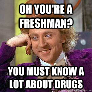 Oh you're a freshman? You must know a lot about drugs - Oh you're a freshman? You must know a lot about drugs  Condescending Wonka