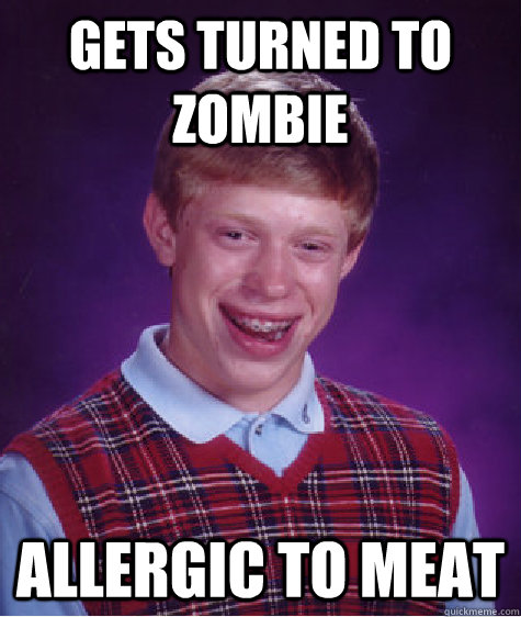 Gets turned to zombie Allergic to Meat  Bad Luck Brian