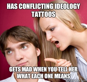 Has conflicting ideology tattoos Gets mad when you tell her what each one means  Nagging Girlfriend