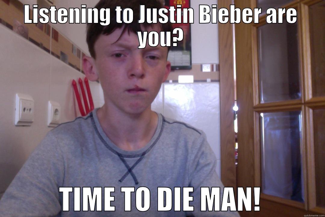 LISTENING TO JUSTIN BIEBER ARE YOU? TIME TO DIE MAN! Misc