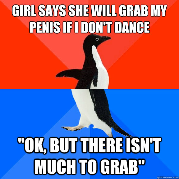 Girl says she will grab my penis if i don't dance 