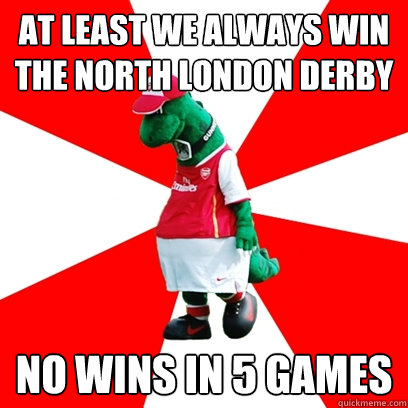 at least we always win the north london derby no wins in 5 games - at least we always win the north london derby no wins in 5 games  GUNNERSAURUS