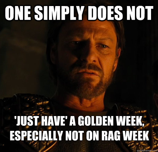 One simply does not 'just have' a golden week, especially not on rag week - One simply does not 'just have' a golden week, especially not on rag week  One Simply Does Not Zeus