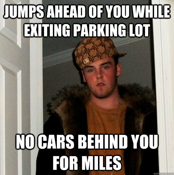 jumps ahead of you while exiting parking lot no cars behind you for miles  Scumbag Steve