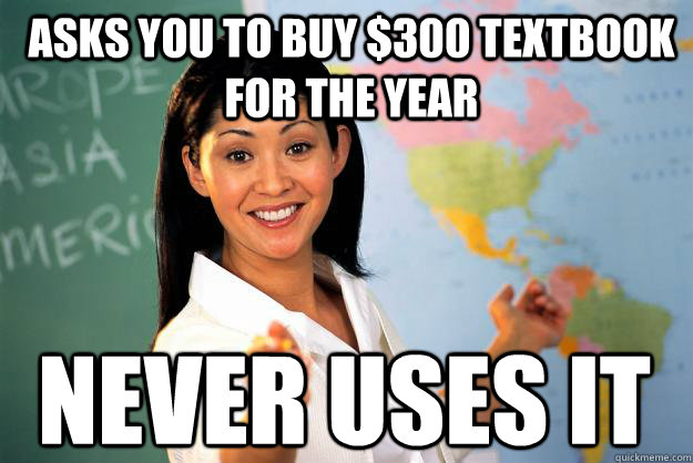 Asks you to buy $300 textbook for the year Never uses it  Unhelpful High School Teacher