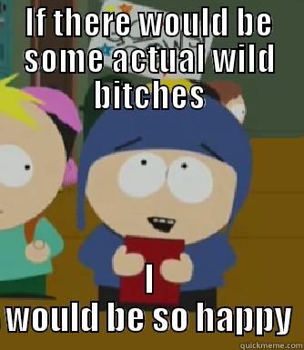 IF THERE WOULD BE SOME ACTUAL WILD BITCHES I WOULD BE SO HAPPY Craig - I would be so happy