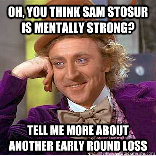 Oh, you think Sam Stosur is mentally strong? Tell me more about another early round loss  Condescending Wonka