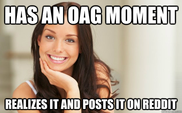 Has an OAG moment Realizes it and posts it on reddit  Good Girl Gina