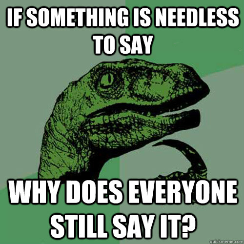 If something is needless to say why does everyone still say it? - If something is needless to say why does everyone still say it?  Philosoraptor