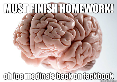 MUST FINISH HOMEWORK! oh joe medina's back on fackbook  Scumbag Brain