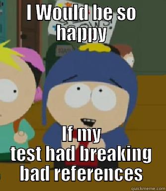 I WOULD BE SO HAPPY IF MY TEST HAD BREAKING BAD REFERENCES Craig - I would be so happy