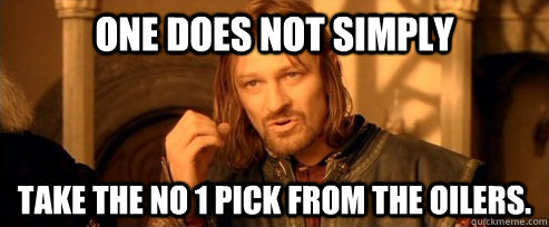 One does not simply take the no 1 pick from the oilers.  One Does Not Simply