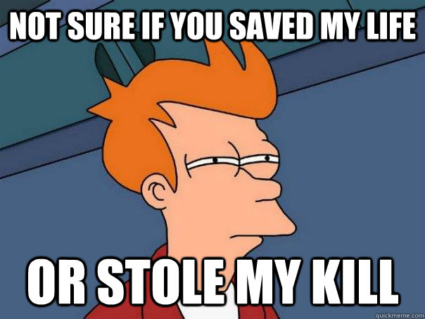 Not sure if you saved my life Or stole my kill  Futurama Fry