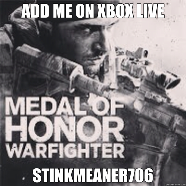 ADD ME ON XBOX LIVE STINKMEANER706  Xbox Live