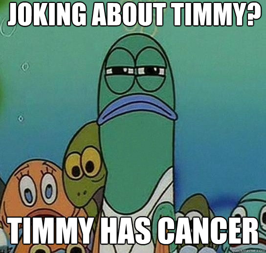 joking about timmy? timmy has cancer  Serious fish SpongeBob