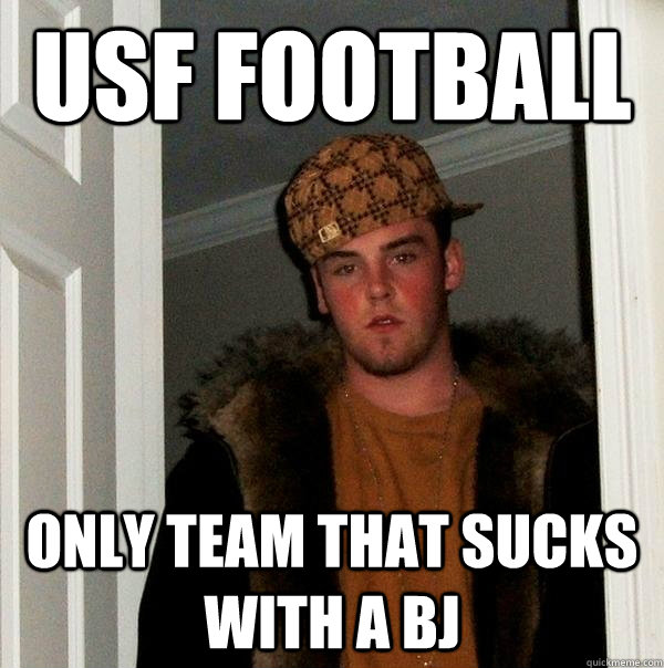 USF Football Only team that sucks with a BJ  Scumbag Steve