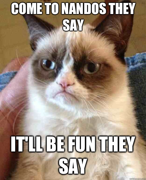 Come to Nandos they say It'll be fun they say  Grumpy Cat