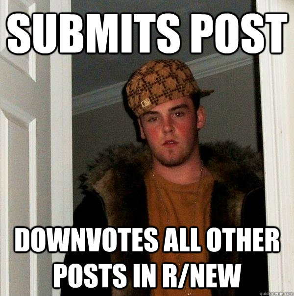 Submits post downvotes all other posts in r/new - Submits post downvotes all other posts in r/new  Scumbag Steve