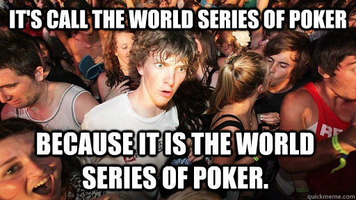 It's call the World Series of Poker because it is the World Series of Poker. - It's call the World Series of Poker because it is the World Series of Poker.  Sudden Clarity Clarence