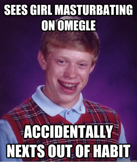 sees girl masturbating on omegle accidentally nexts out of habit  Bad Luck Brian