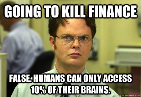 going to kill finance false. humans can only access 10% of their brains.  