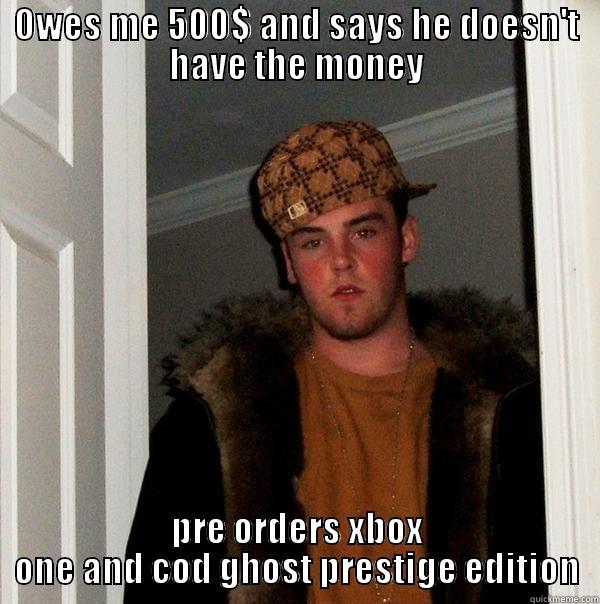 OWES ME 500$ AND SAYS HE DOESN'T HAVE THE MONEY PRE ORDERS XBOX ONE AND COD GHOST PRESTIGE EDITION Scumbag Steve