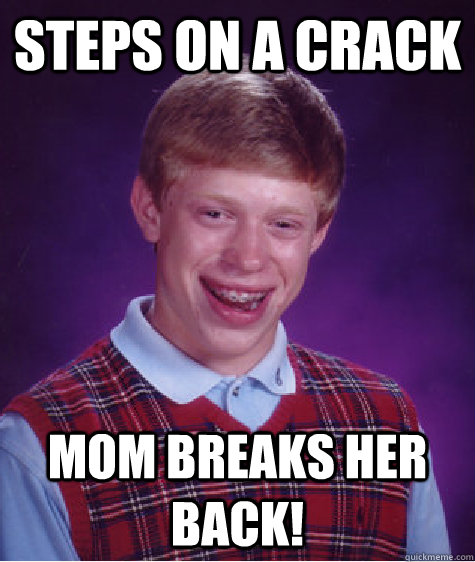 Steps on a crack mom breaks her back! - Steps on a crack mom breaks her back!  Bad Luck Brian