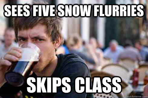 sees five snow flurries skips class - sees five snow flurries skips class  Lazy College Senior