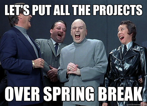 LET'S PUT ALL THE PROJECTS OVER SPRINg BREAK  Dr Evil and minions