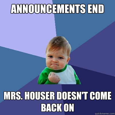 Announcements end Mrs. Houser doesn't come back on  Success Kid