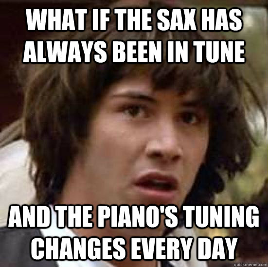 What if the sax has always been in tune and the piano's tuning changes every day  conspiracy keanu