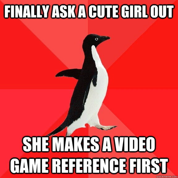 finally ask a cute girl out  she makes a video game reference first  Socially Awesome Penguin