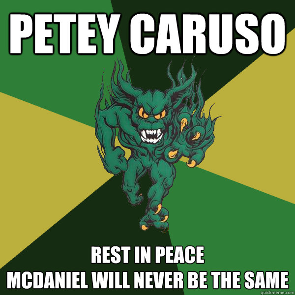 Petey Caruso Rest in peace
McDaniel will never be the same  Green Terror