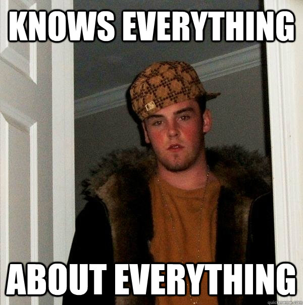 Knows everything about everything  Scumbag Steve