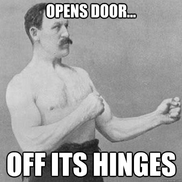 opens door... off its hinges  overly manly man