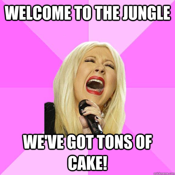 Welcome to the jungle We've got tons of cake!  Wrong Lyrics Christina