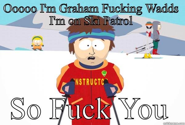 OOOOO I'M GRAHAM FUCKING WADDS I'M ON SKI PATROL SO FUCK YOU Super Cool Ski Instructor