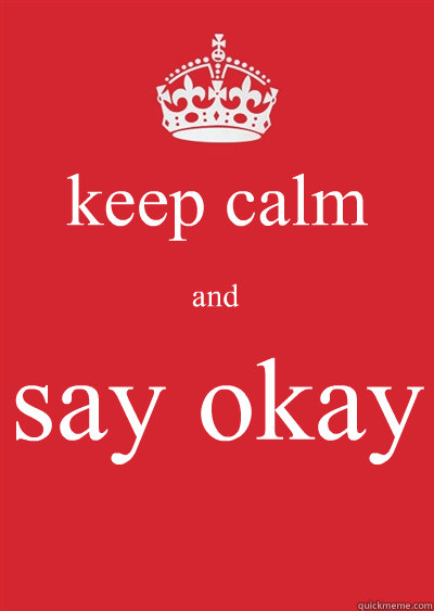 keep calm 
and say okay - keep calm 
and say okay  Keep calm or gtfo