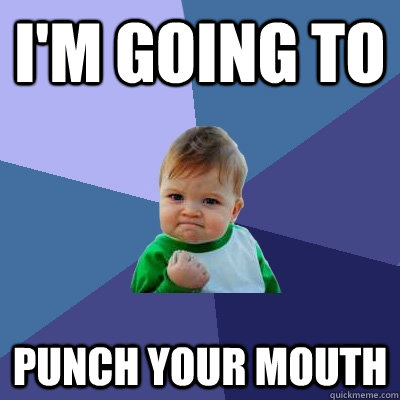 I'm going to Punch your mouth - I'm going to Punch your mouth  Success Kid