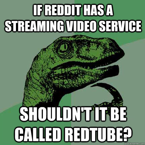 If reddit has a streaming video service shouldn't it be called redtube?  Philosoraptor